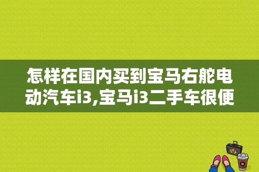 怎样在国内买到宝马右舵电动汽车i3,宝马i3二手车很便宜是什么原因