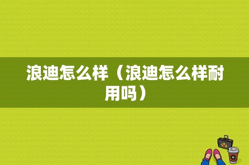 浪迪怎么样（浪迪怎么样耐用吗）