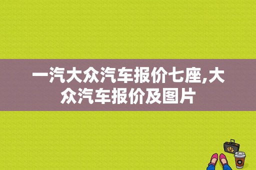 一汽大众汽车报价七座,大众汽车报价及图片