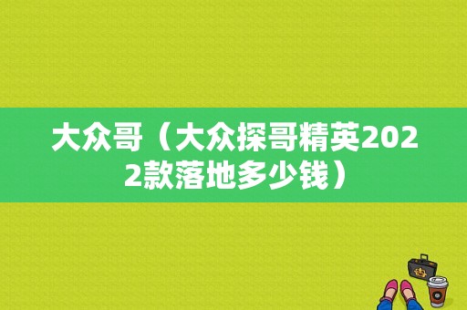 大众哥（大众探哥精英2022款落地多少钱）