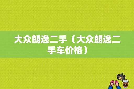 大众朗逸二手（大众朗逸二手车价格）