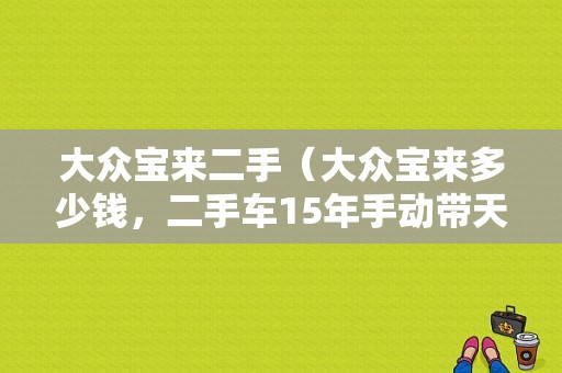 大众宝来二手（大众宝来多少钱，二手车15年手动带天窗无磕碰大约多少钱）