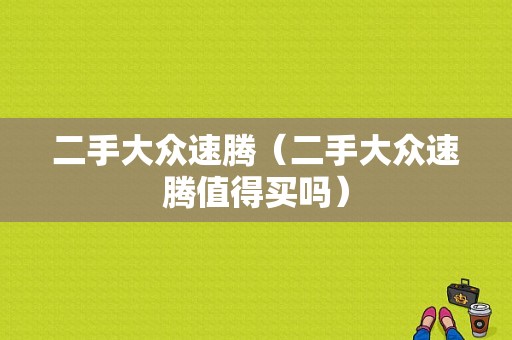 二手大众速腾（二手大众速腾值得买吗）