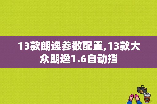 13款朗逸参数配置,13款大众朗逸1.6自动挡