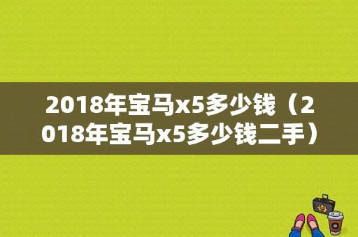 2018年宝马x5多少钱（2018年宝马x5多少钱二手）
