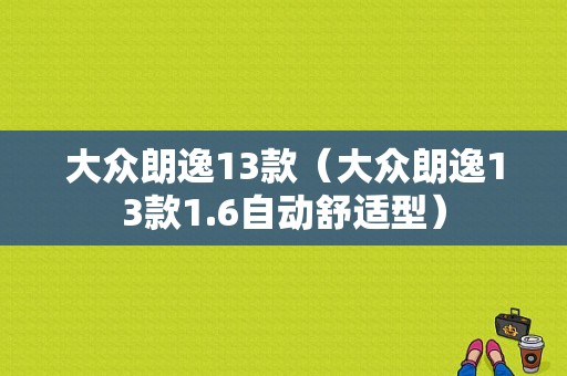 大众朗逸13款（大众朗逸13款1.6自动舒适型）