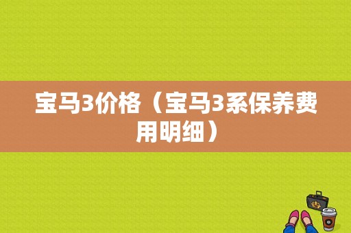 宝马3价格（宝马3系保养费用明细）