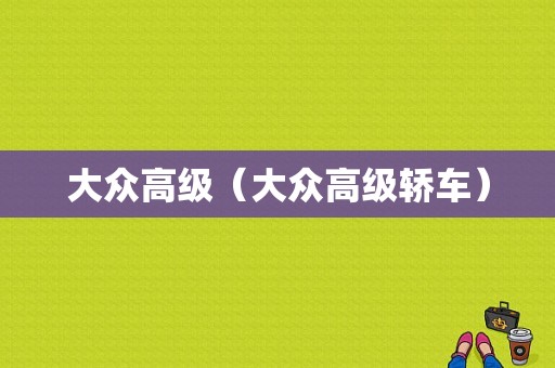 大众高级（大众高级轿车）