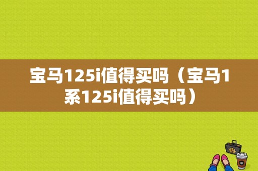 宝马125i值得买吗（宝马1系125i值得买吗）