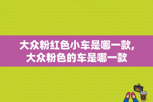 大众粉红色小车是哪一款,大众粉色的车是哪一款