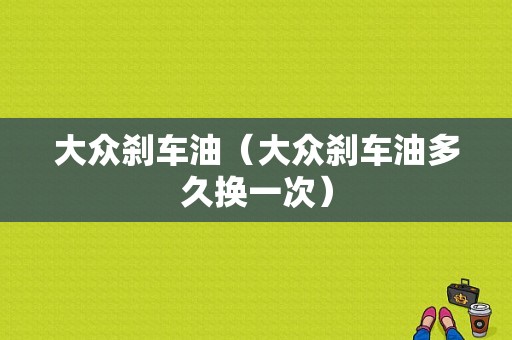 大众刹车油（大众刹车油多久换一次）