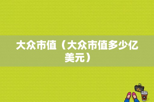 大众市值（大众市值多少亿美元）