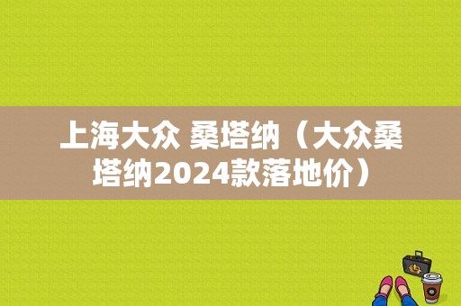 上海大众 桑塔纳（大众桑塔纳2024款落地价）