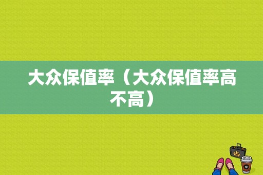 大众保值率（大众保值率高不高）