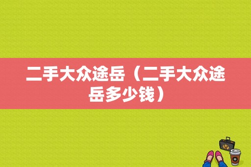二手大众途岳（二手大众途岳多少钱）