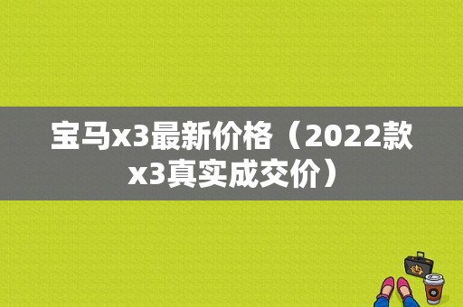 宝马x3最新价格（2022款x3真实成交价）