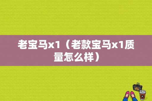 老宝马x1（老款宝马x1质量怎么样）