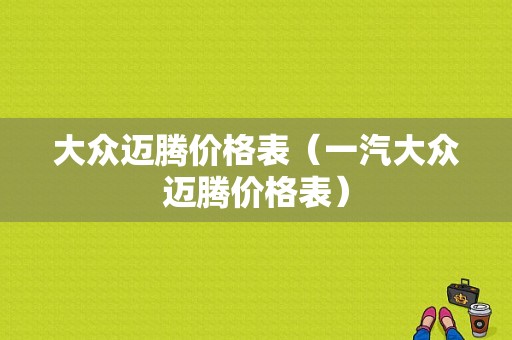 大众迈腾价格表（一汽大众迈腾价格表）