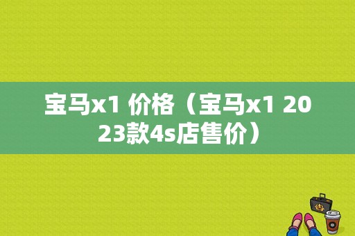 宝马x1 价格（宝马x1 2023款4s店售价）