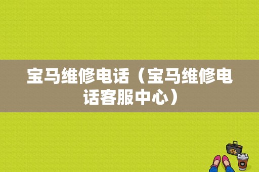 宝马维修电话（宝马维修电话客服中心）