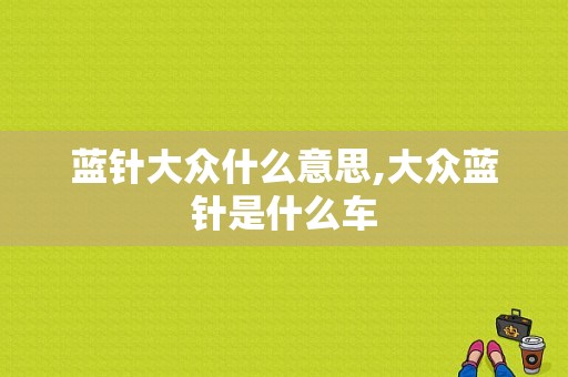 蓝针大众什么意思,大众蓝针是什么车