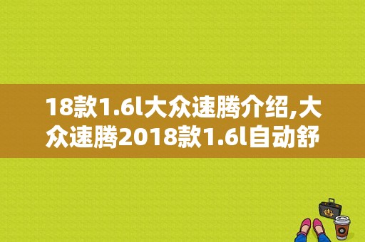 18款1.6l大众速腾介绍,大众速腾2018款1.6l自动舒适型