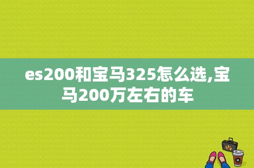 es200和宝马325怎么选,宝马200万左右的车