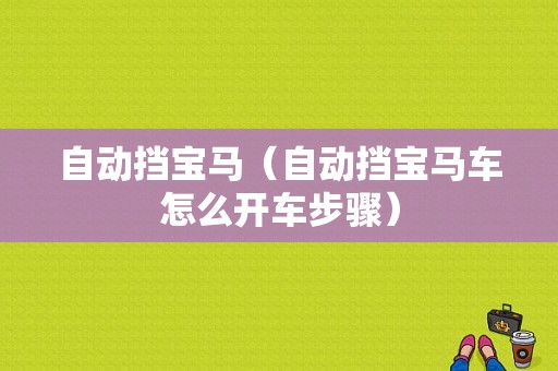 自动挡宝马（自动挡宝马车怎么开车步骤）