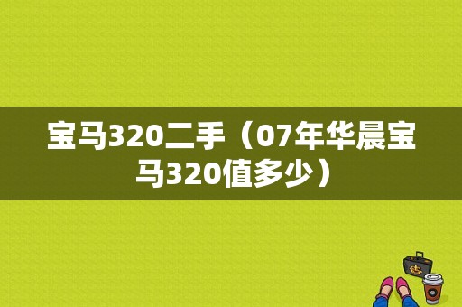 宝马320二手（07年华晨宝马320值多少）