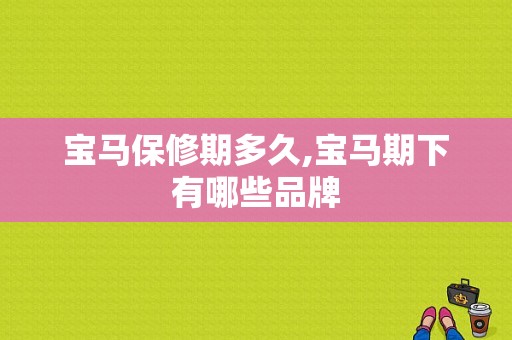 宝马保修期多久,宝马期下有哪些品牌