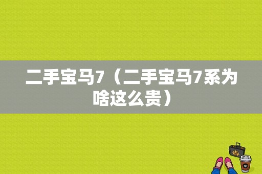 二手宝马7（二手宝马7系为啥这么贵）
