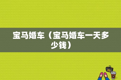 宝马婚车（宝马婚车一天多少钱）
