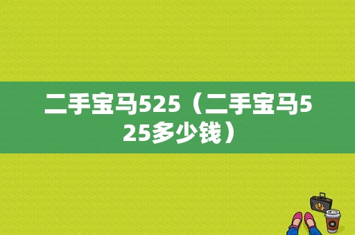 二手宝马525（二手宝马525多少钱）
