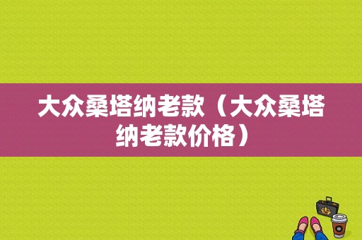 大众桑塔纳老款（大众桑塔纳老款价格）