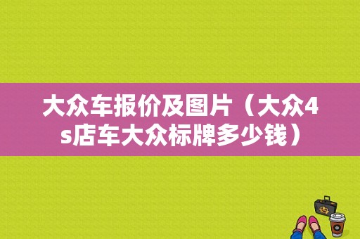 大众车报价及图片（大众4s店车大众标牌多少钱）