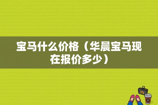 宝马什么价格（华晨宝马现在报价多少）