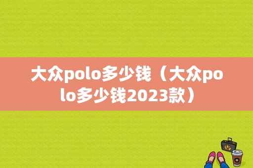 大众polo多少钱（大众polo多少钱2023款）