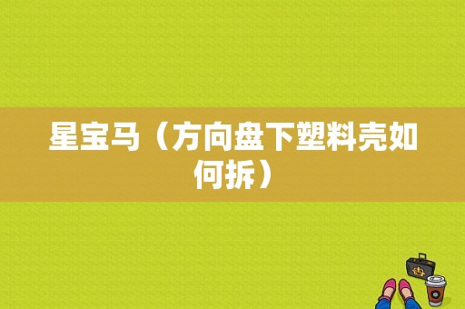 星宝马（方向盘下塑料壳如何拆）