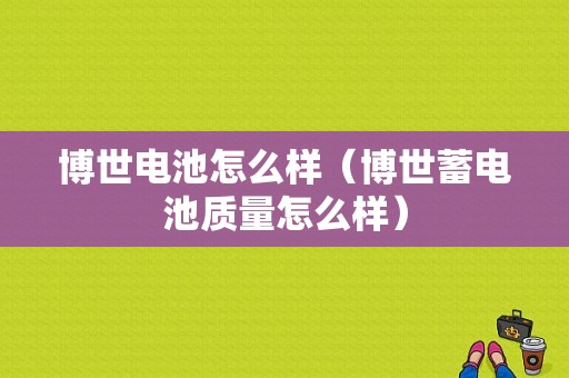 博世电池怎么样（博世蓄电池质量怎么样）