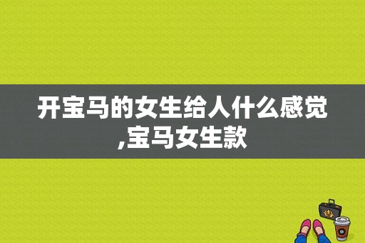 开宝马的女生给人什么感觉,宝马女生款
