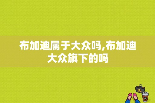 布加迪属于大众吗,布加迪大众旗下的吗