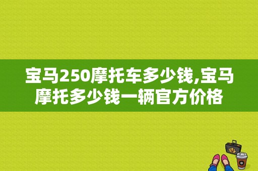 宝马250摩托车多少钱,宝马摩托多少钱一辆官方价格