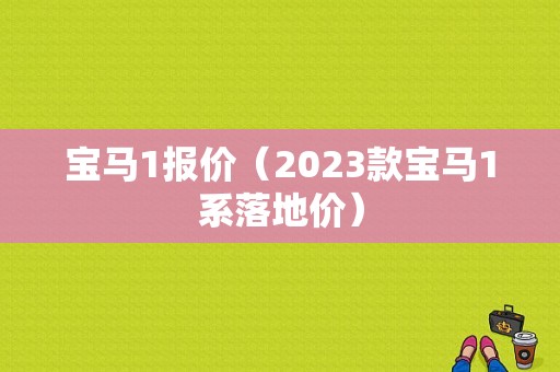 宝马1报价（2023款宝马1系落地价）