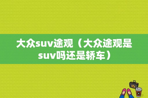 大众suv途观（大众途观是suv吗还是轿车）