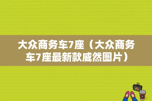 大众商务车7座（大众商务车7座最新款威然图片）