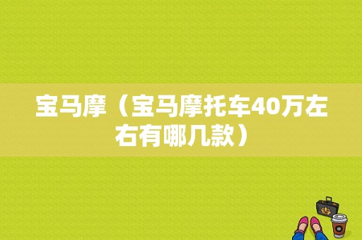 宝马摩（宝马摩托车40万左右有哪几款）