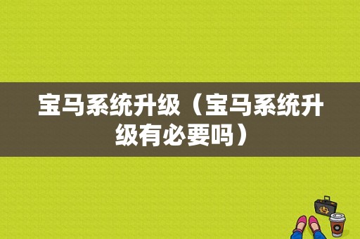 宝马系统升级（宝马系统升级有必要吗）