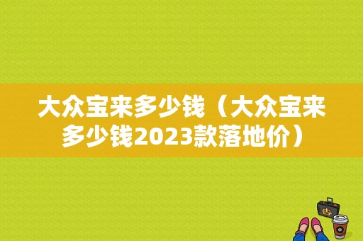 大众宝来多少钱（大众宝来多少钱2023款落地价）