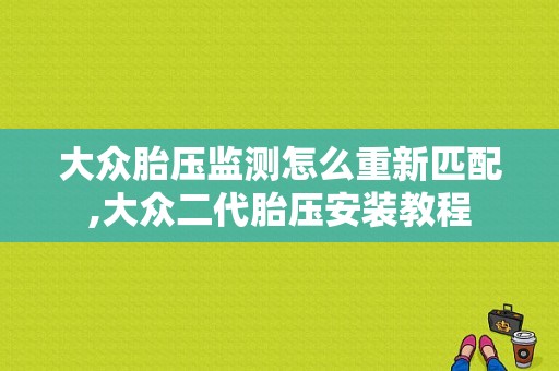 大众胎压监测怎么重新匹配,大众二代胎压安装教程