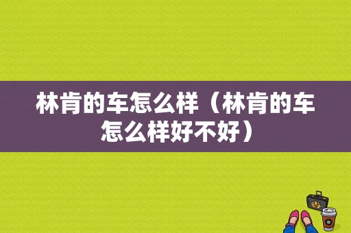 林肯的车怎么样（林肯的车怎么样好不好）